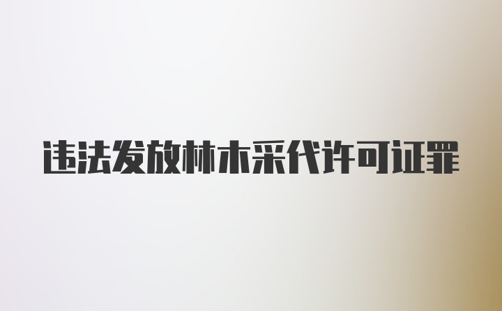 违法发放林木采代许可证罪