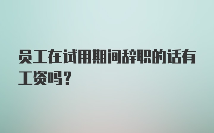 员工在试用期间辞职的话有工资吗？