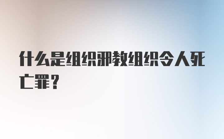 什么是组织邪教组织令人死亡罪？