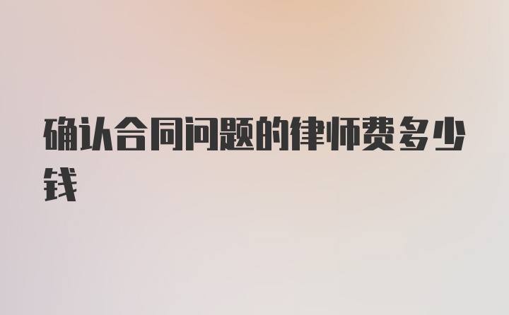 确认合同问题的律师费多少钱