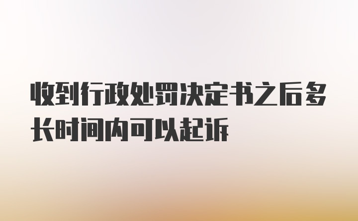 收到行政处罚决定书之后多长时间内可以起诉