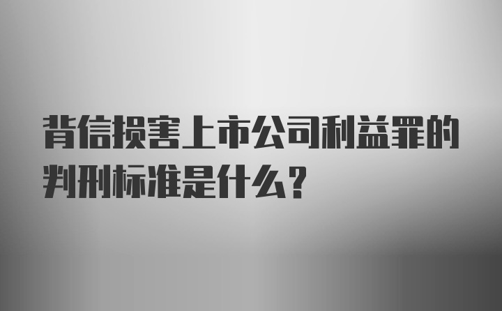 背信损害上市公司利益罪的判刑标准是什么？