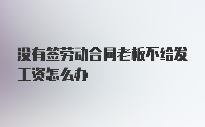 没有签劳动合同老板不给发工资怎么办