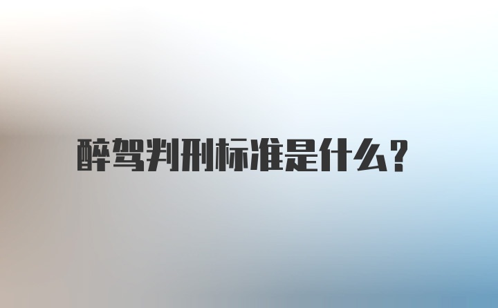 醉驾判刑标准是什么？