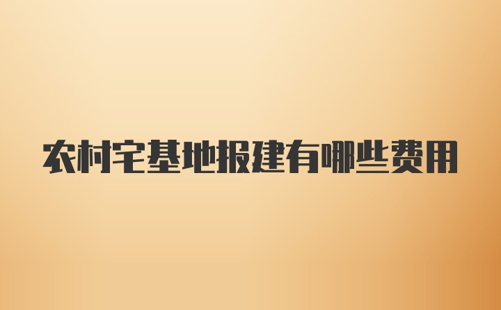 农村宅基地报建有哪些费用