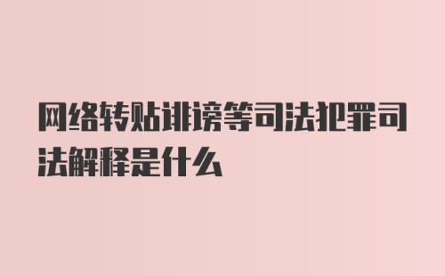 网络转贴诽谤等司法犯罪司法解释是什么