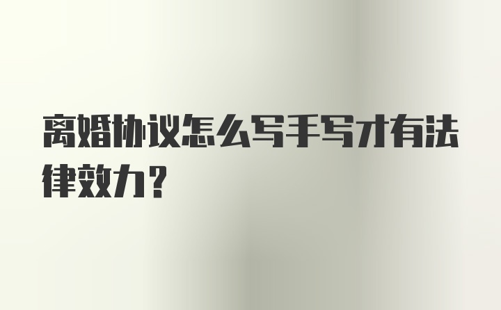 离婚协议怎么写手写才有法律效力？