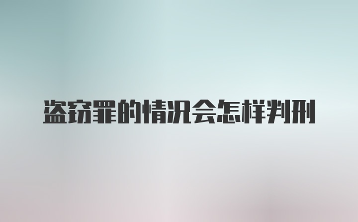 盗窃罪的情况会怎样判刑