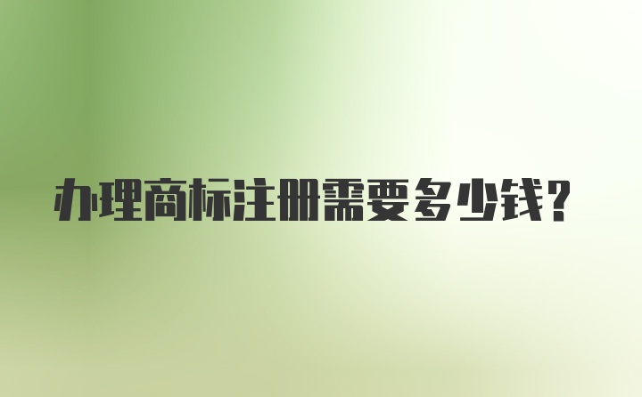 办理商标注册需要多少钱？