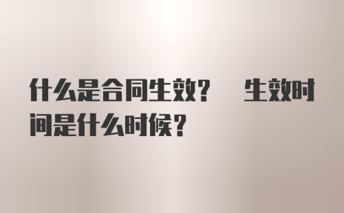 什么是合同生效? 生效时间是什么时候？