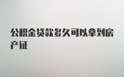 公积金贷款多久可以拿到房产证