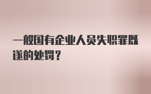 一般国有企业人员失职罪既遂的处罚？