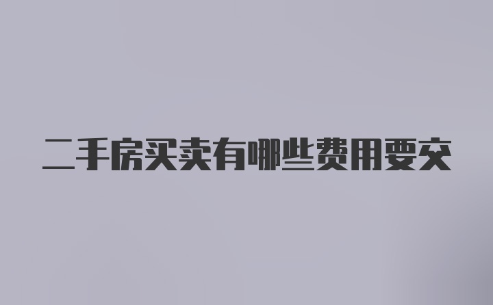 二手房买卖有哪些费用要交