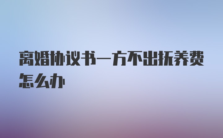 离婚协议书一方不出抚养费怎么办