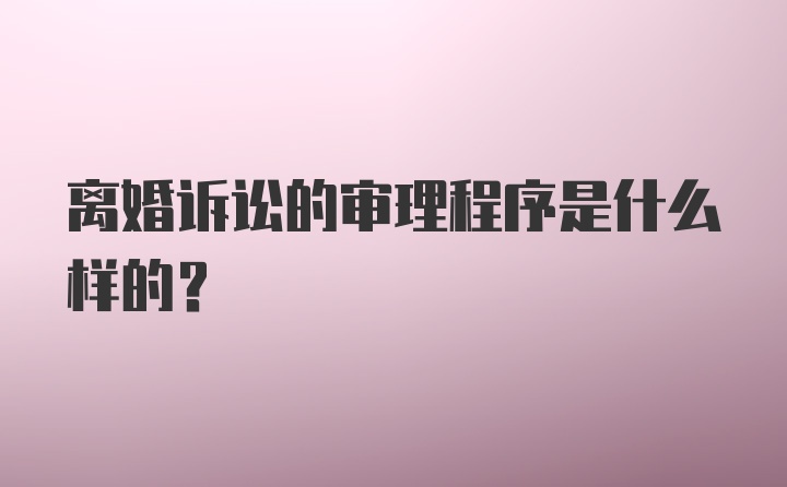 离婚诉讼的审理程序是什么样的？