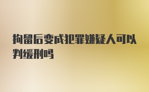 拘留后变成犯罪嫌疑人可以判缓刑吗