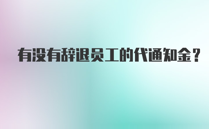 有没有辞退员工的代通知金？