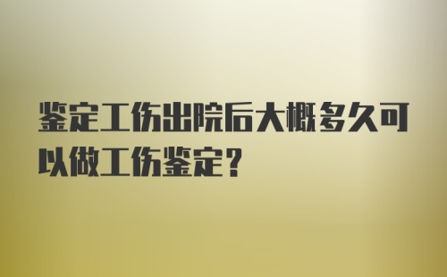 鉴定工伤出院后大概多久可以做工伤鉴定？