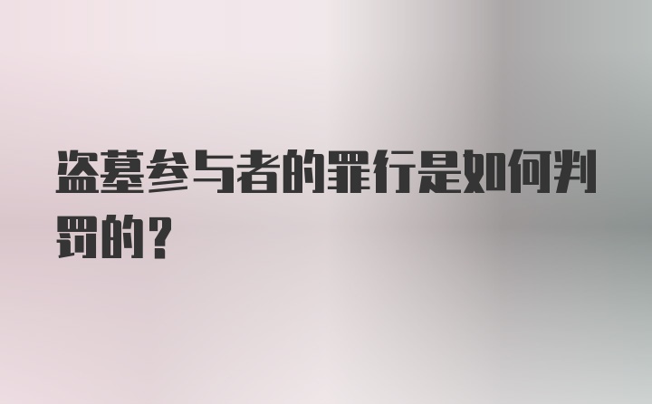 盗墓参与者的罪行是如何判罚的?