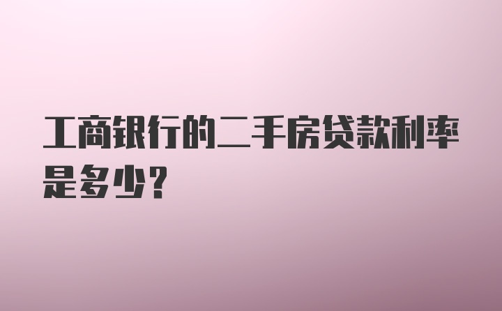 工商银行的二手房贷款利率是多少？