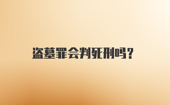 盗墓罪会判死刑吗？