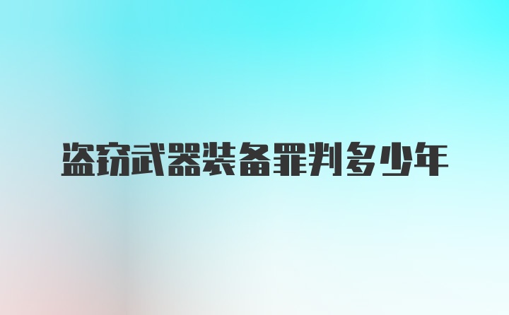 盗窃武器装备罪判多少年