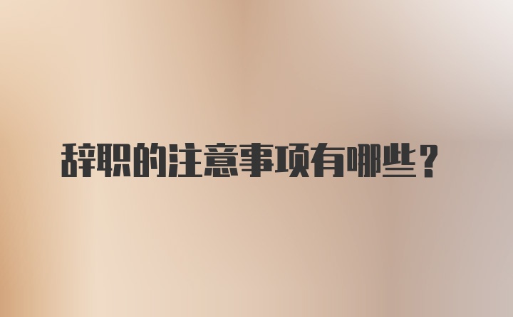 辞职的注意事项有哪些？