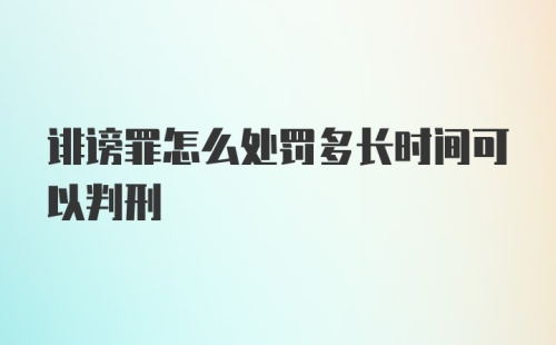 诽谤罪怎么处罚多长时间可以判刑