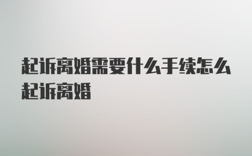 起诉离婚需要什么手续怎么起诉离婚