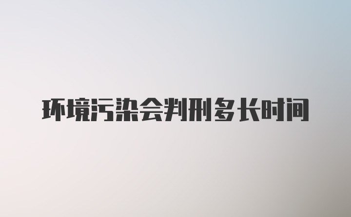 环境污染会判刑多长时间