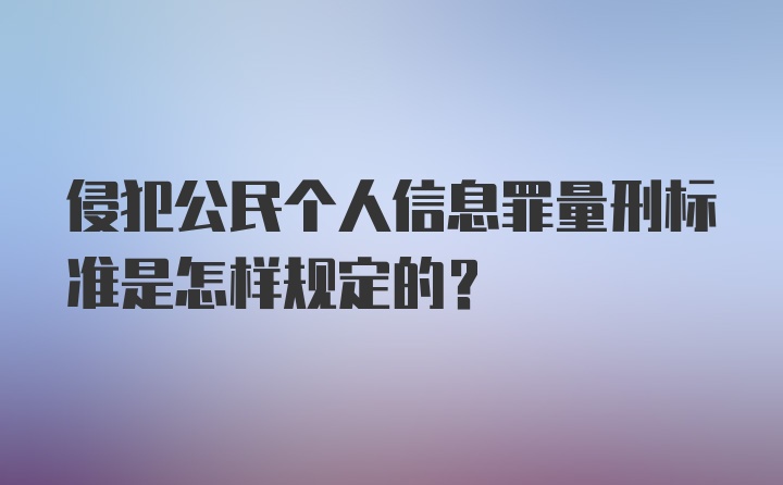 侵犯公民个人信息罪量刑标准是怎样规定的?