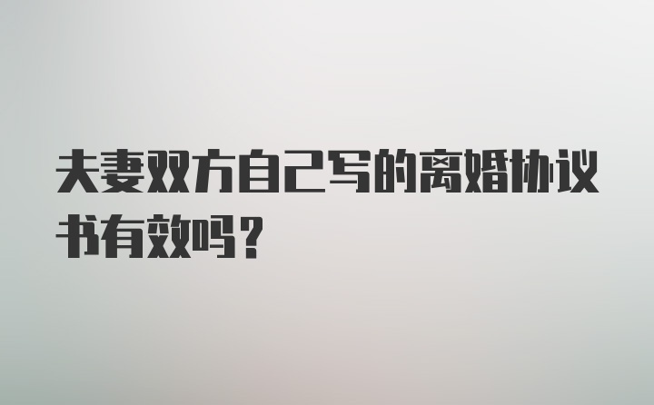 夫妻双方自己写的离婚协议书有效吗？