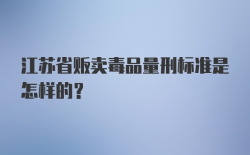 江苏省贩卖毒品量刑标准是怎样的？