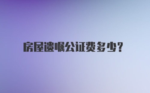 房屋遗嘱公证费多少?