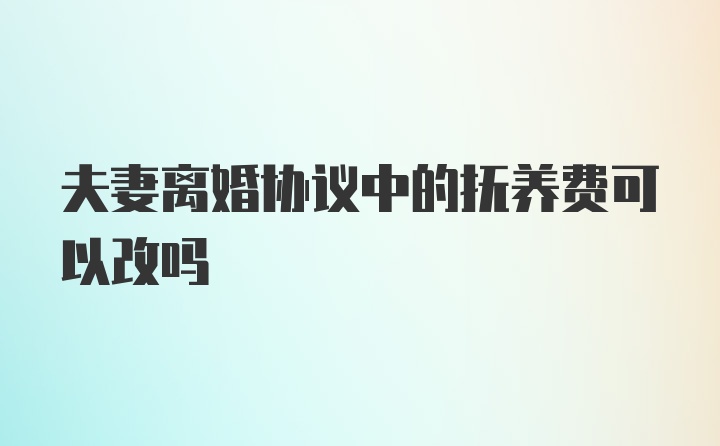 夫妻离婚协议中的抚养费可以改吗