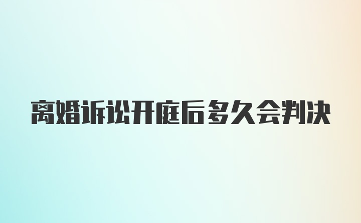 离婚诉讼开庭后多久会判决