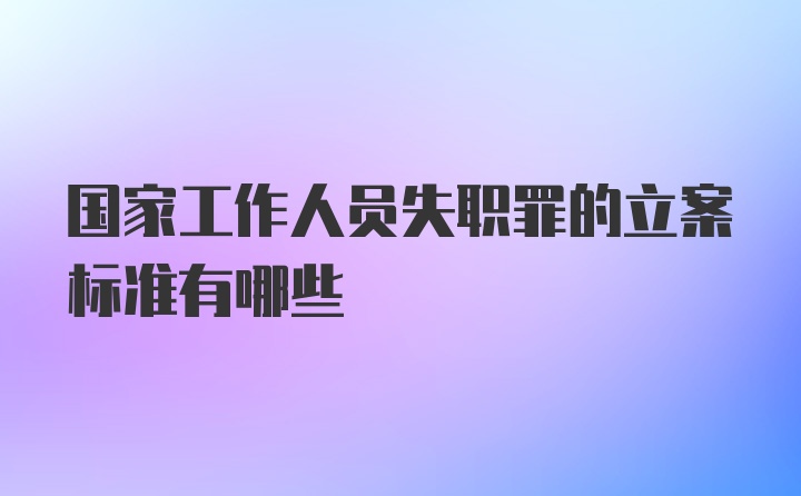 国家工作人员失职罪的立案标准有哪些