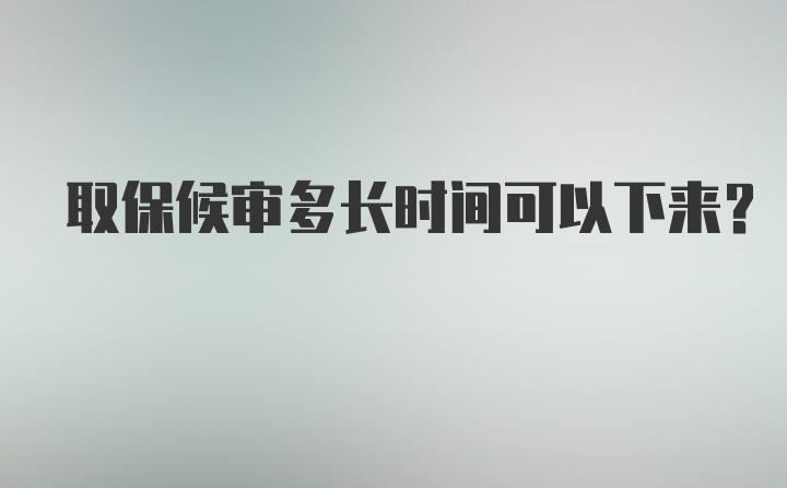 取保候审多长时间可以下来？