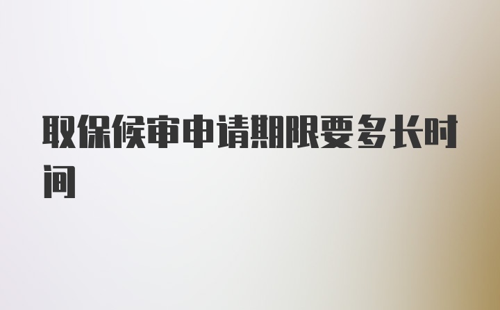 取保候审申请期限要多长时间