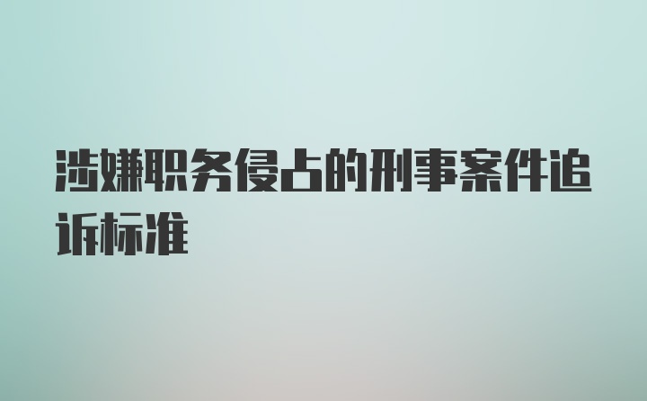 涉嫌职务侵占的刑事案件追诉标准