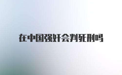 在中国强奸会判死刑吗