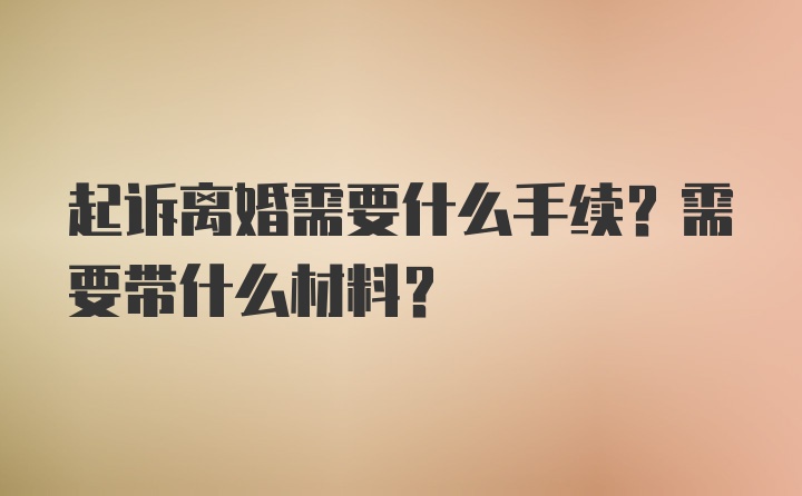 起诉离婚需要什么手续？需要带什么材料？