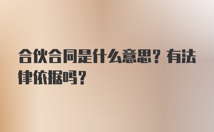 合伙合同是什么意思？有法律依据吗？