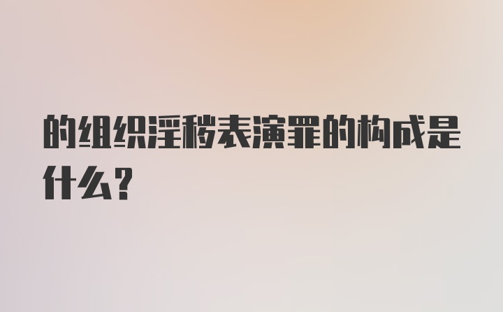 的组织淫秽表演罪的构成是什么？