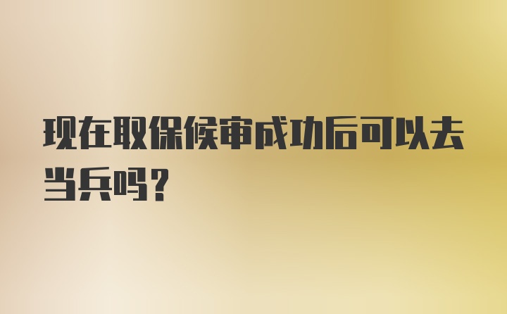 现在取保候审成功后可以去当兵吗？