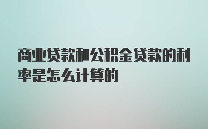 商业贷款和公积金贷款的利率是怎么计算的