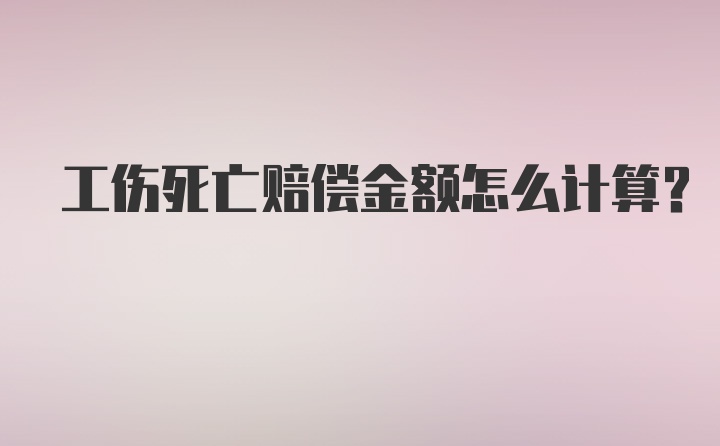 工伤死亡赔偿金额怎么计算？