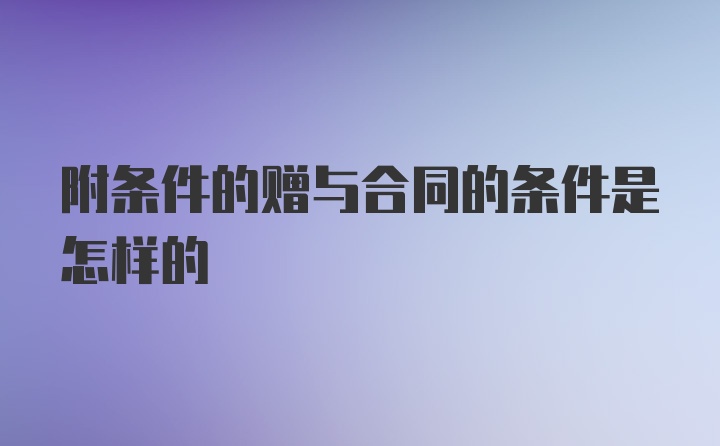 附条件的赠与合同的条件是怎样的