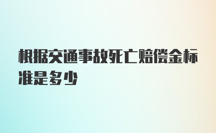 根据交通事故死亡赔偿金标准是多少