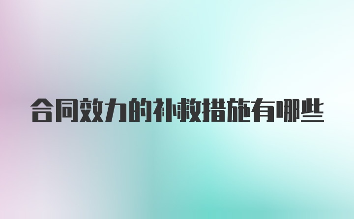 合同效力的补救措施有哪些